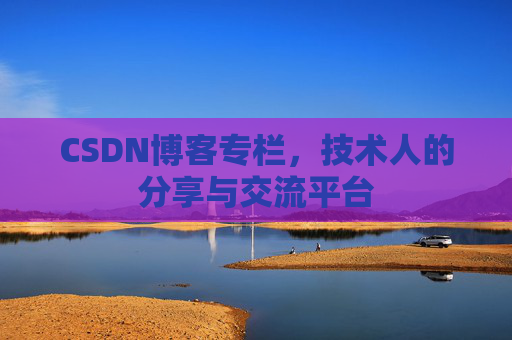 CSDN博客专栏，技术人的分享与交流平台